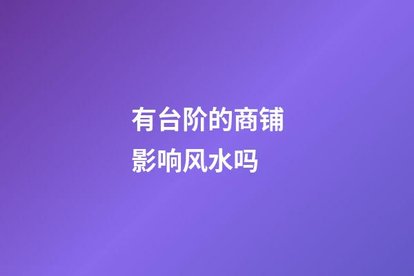 有台阶的商铺影响风水吗