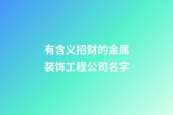 有含义招财的金属装饰工程公司名字-第1张-公司起名-玄机派
