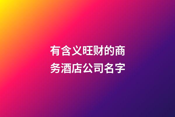 有含义旺财的商务酒店公司名字-第1张-公司起名-玄机派