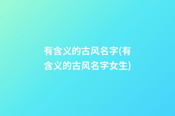 有含义的古风名字(有含义的古风名字女生)