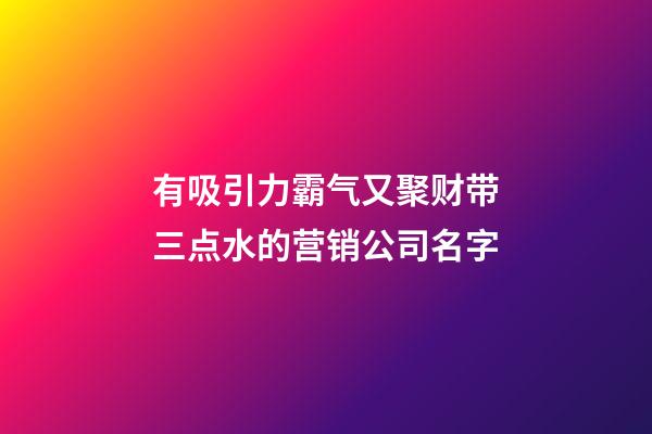 有吸引力霸气又聚财带三点水的营销公司名字-第1张-公司起名-玄机派