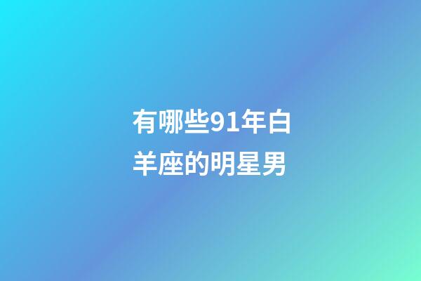 有哪些91年白羊座的明星男-第1张-星座运势-玄机派