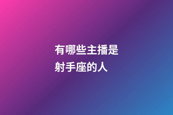 有哪些主播是射手座的人-第1张-星座运势-玄机派