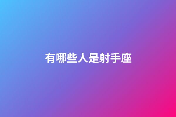 有哪些人是射手座-第1张-星座运势-玄机派