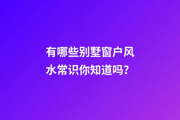 有哪些别墅窗户风水常识你知道吗？