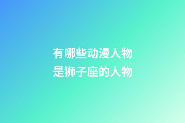 有哪些动漫人物是狮子座的人物