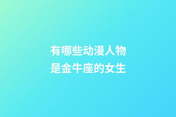 有哪些动漫人物是金牛座的女生-第1张-星座运势-玄机派