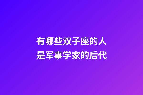 有哪些双子座的人是军事学家的后代-第1张-星座运势-玄机派