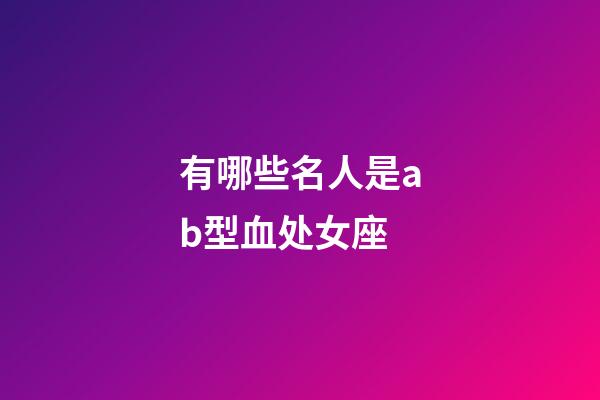 有哪些名人是ab型血处女座-第1张-星座运势-玄机派