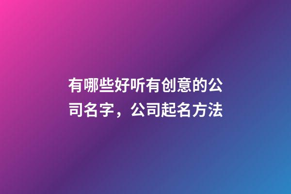有哪些好听有创意的公司名字，公司起名方法