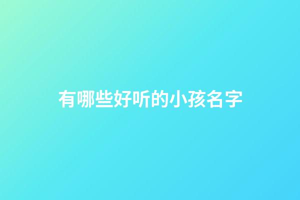 有哪些好听的小孩名字(有哪些好听的小孩名字大全)-第1张-宝宝起名-玄机派