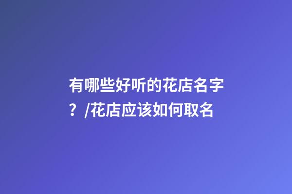 有哪些好听的花店名字？/花店应该如何取名-第1张-店铺起名-玄机派