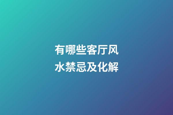 有哪些客厅风水禁忌及化解