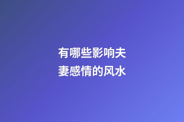有哪些影响夫妻感情的风水