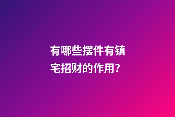 有哪些摆件有镇宅招财的作用？