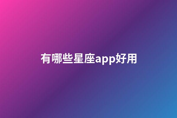 有哪些星座app好用-第1张-星座运势-玄机派