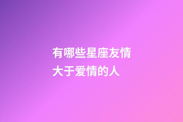 有哪些星座友情大于爱情的人-第1张-星座运势-玄机派