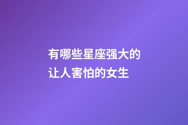 有哪些星座强大的让人害怕的女生-第1张-星座运势-玄机派