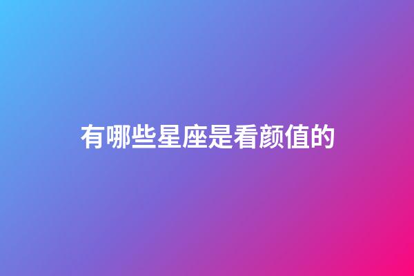 有哪些星座是看颜值的-第1张-星座运势-玄机派