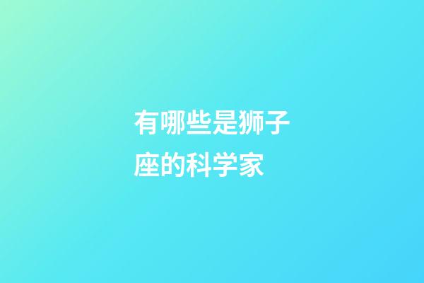 有哪些是狮子座的科学家-第1张-星座运势-玄机派