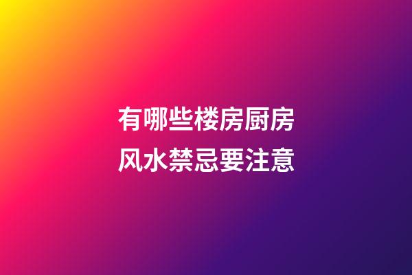 有哪些楼房厨房风水禁忌要注意