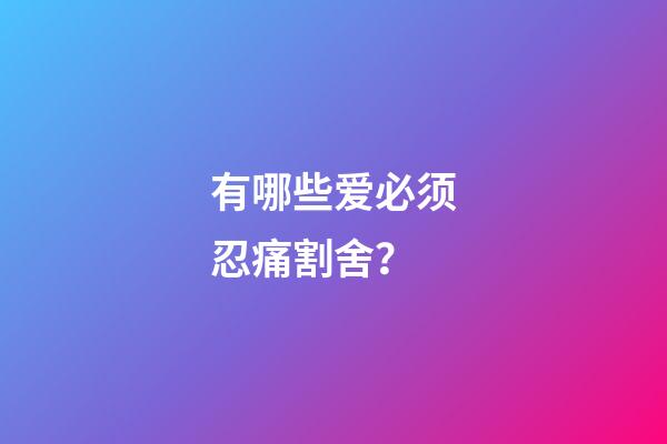 有哪些爱必须忍痛割舍？