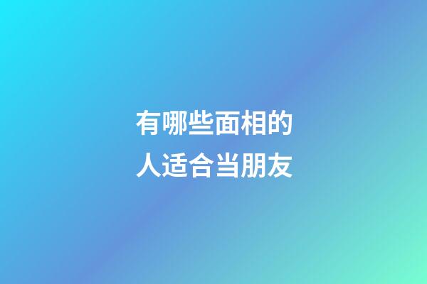 有哪些面相的人适合当朋友