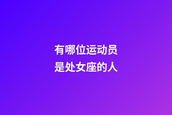 有哪位运动员是处女座的人-第1张-星座运势-玄机派