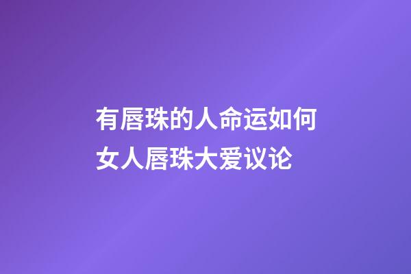 有唇珠的人命运如何?女人唇珠大爱议论