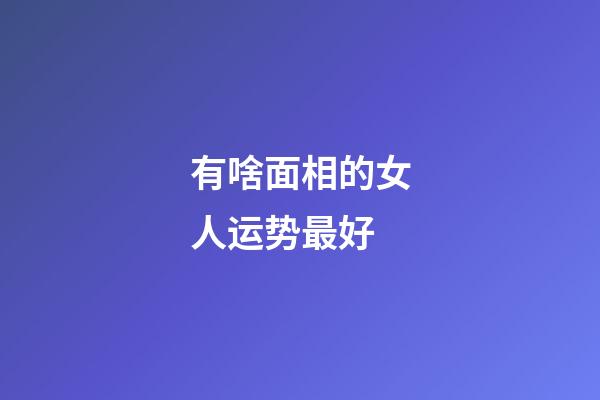 有啥面相的女人运势最好