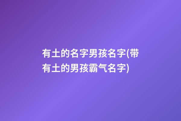 有土的名字男孩名字(带有土的男孩霸气名字)