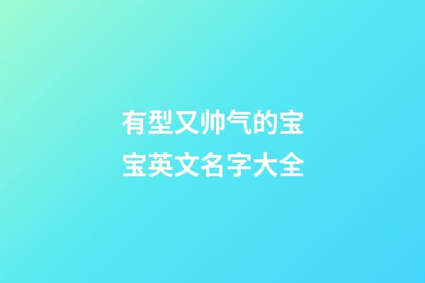 有型又帅气的宝宝英文名字大全