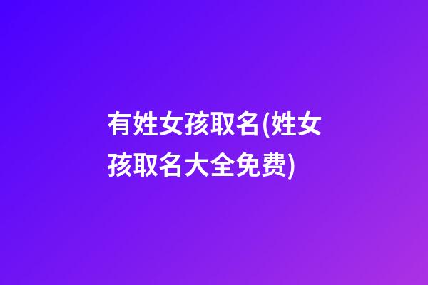 有姓女孩取名(姓女孩取名大全免费)