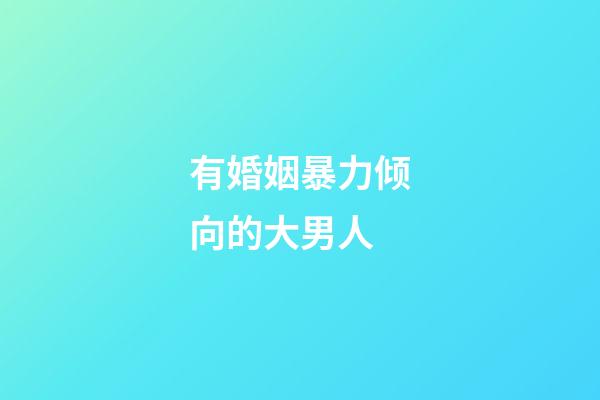 有婚姻暴力倾向的大男人