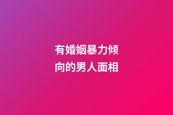 有婚姻暴力倾向的男人面相