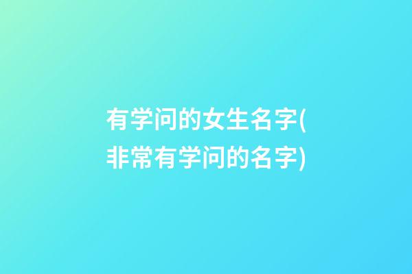 有学问的女生名字(非常有学问的名字)