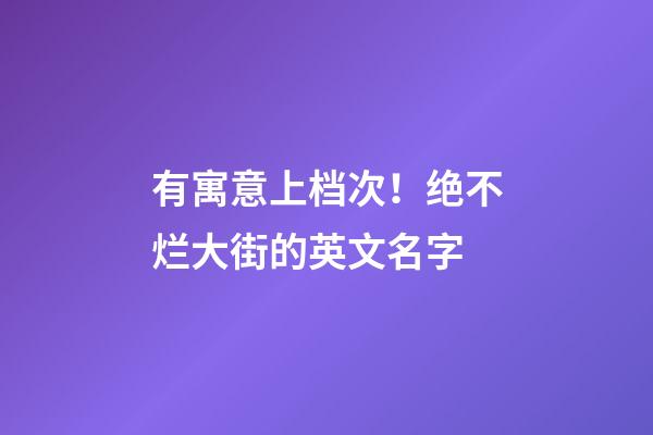 有寓意上档次！绝不烂大街的英文名字