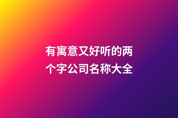 有寓意又好听的两个字公司名称大全-第1张-公司起名-玄机派