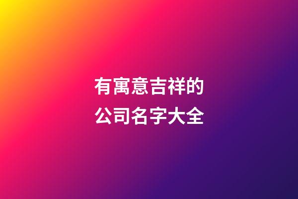 有寓意吉祥的公司名字大全