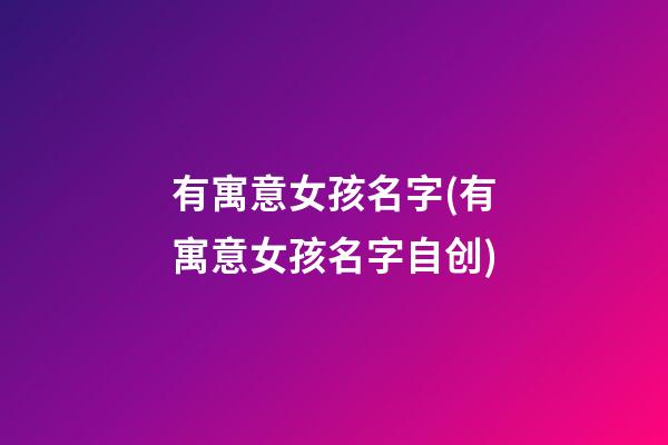 有寓意女孩名字(有寓意女孩名字自创)