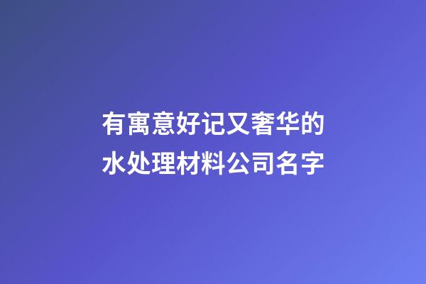有寓意好记又奢华的水处理材料公司名字-第1张-公司起名-玄机派