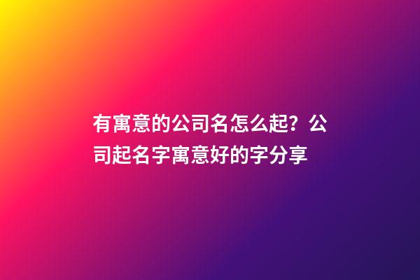 有寓意的公司名怎么起？公司起名字寓意好的字分享-第1张-公司起名-玄机派