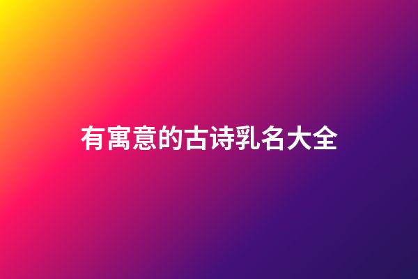 有寓意的古诗乳名大全