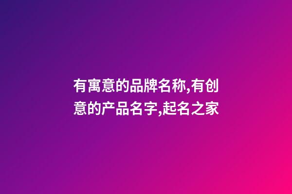 有寓意的品牌名称,有创意的产品名字,起名之家-第1张-商标起名-玄机派