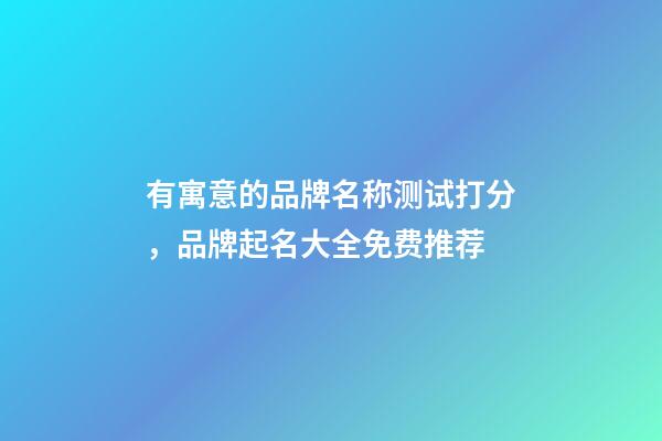有寓意的品牌名称测试打分，品牌起名大全免费推荐-第1张-商标起名-玄机派