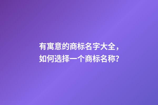 有寓意的商标名字大全，如何选择一个商标名称？-第1张-商标起名-玄机派