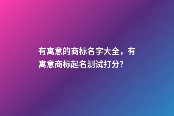 有寓意的商标名字大全，有寓意商标起名测试打分？