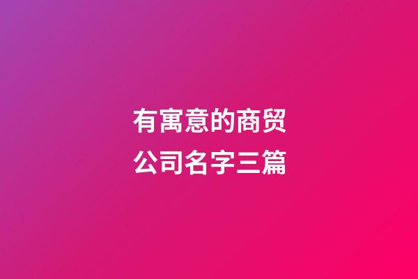有寓意的商贸公司名字三篇-第1张-公司起名-玄机派