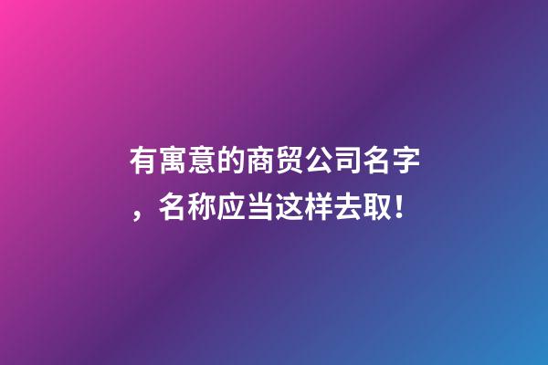 有寓意的商贸公司名字，名称应当这样去取！