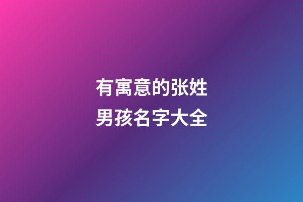 有寓意的张姓男孩名字大全